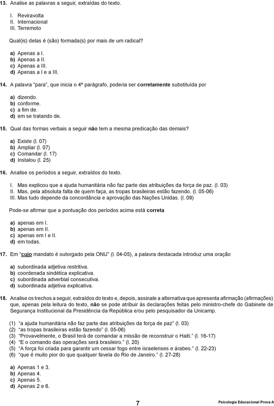 Qual das formas verbais a seguir não tem a mesma predicação das demais? a) Existe (l. 07) b) Ampliar (l. 07) c) Comandar (l. 17) d) Instalou (l. 25) 16.