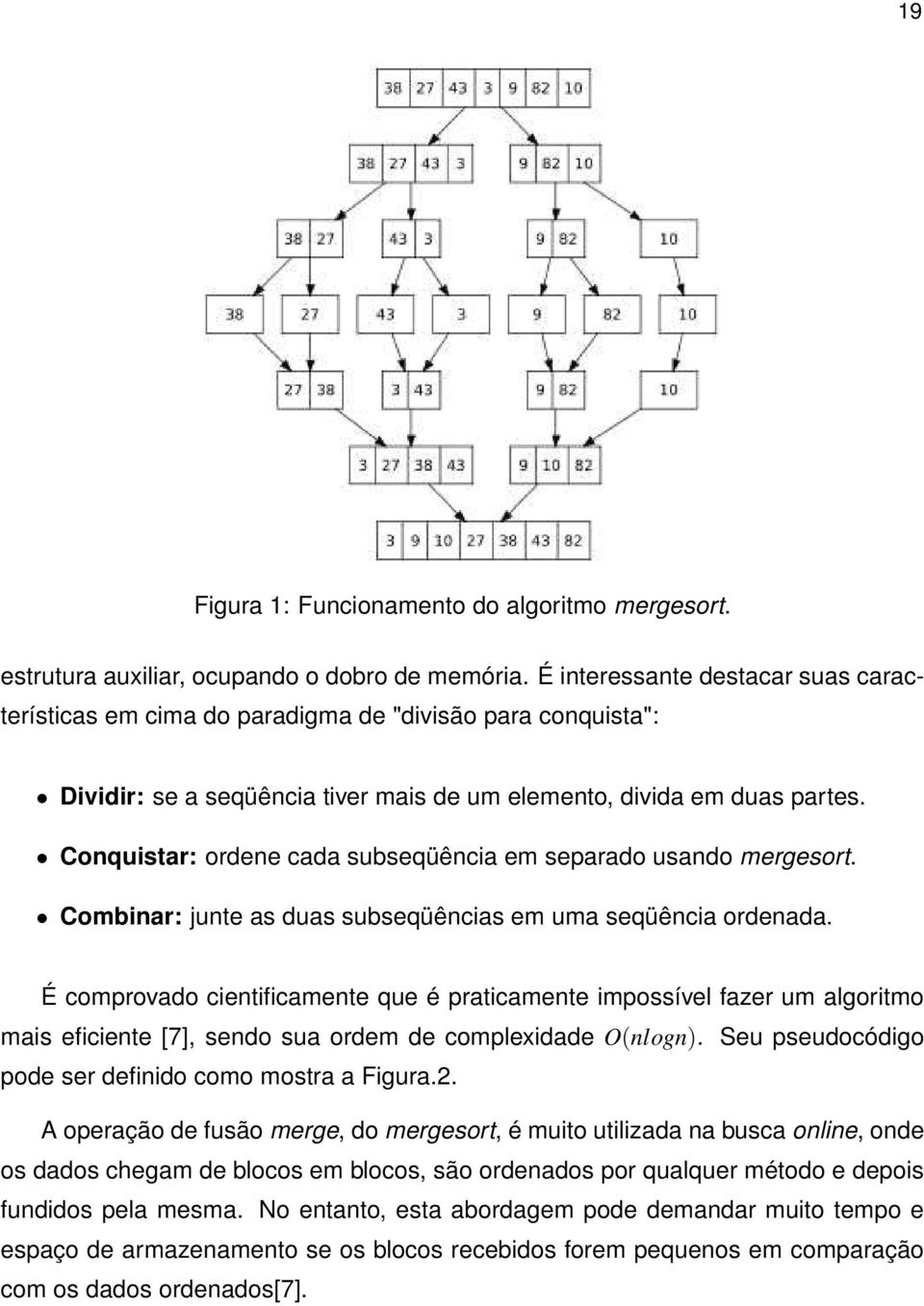 Conquistar: ordene cada subseqüência em separado usando mergesort. Combinar: junte as duas subseqüências em uma seqüência ordenada.