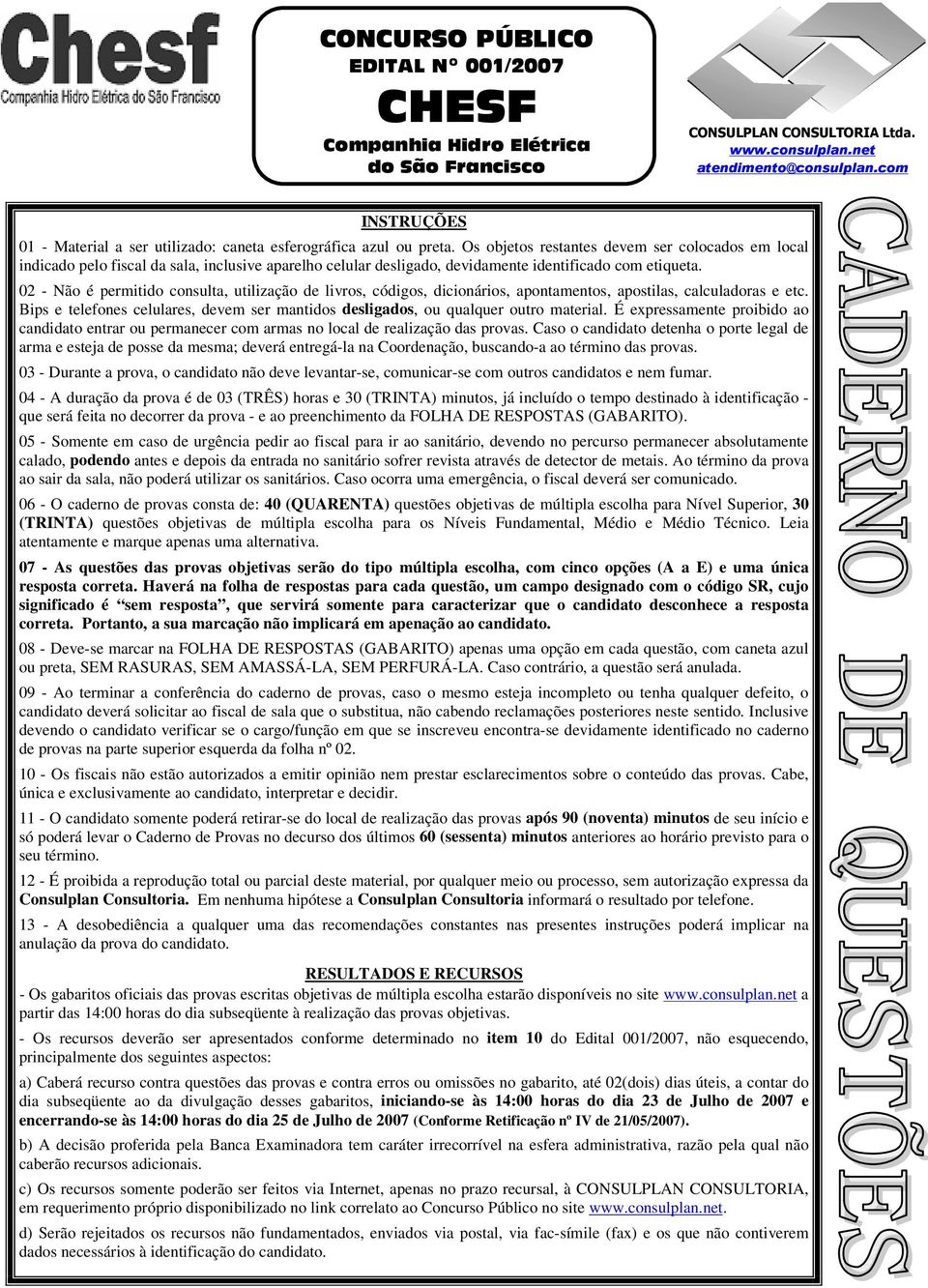 Os objetos restantes devem ser colocados em local indicado pelo fiscal da sala, inclusive aparelho celular desligado, devidamente identificado com etiqueta.