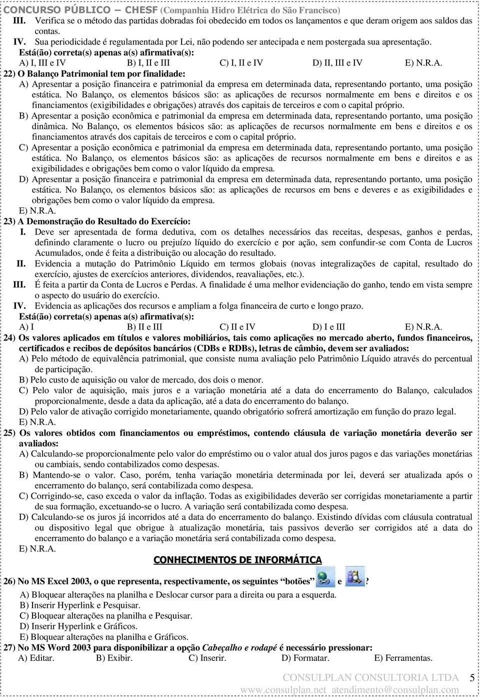 Está(ão) correta(s) apenas a(s) afirmativa(s): A) I, III e IV B) I, II e III C) I, II e IV D) II, III e IV 22) O Balanço Patrimonial tem por finalidade: A) Apresentar a posição financeira e