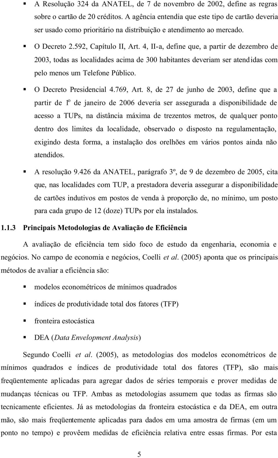 4, II-a, define que, a partir de dezembro de 2003, todas as localidades acima de 300 habitantes deveriam ser atendidas com pelo menos um Telefone Público. O Decreto Presidencial 4.769, Art.