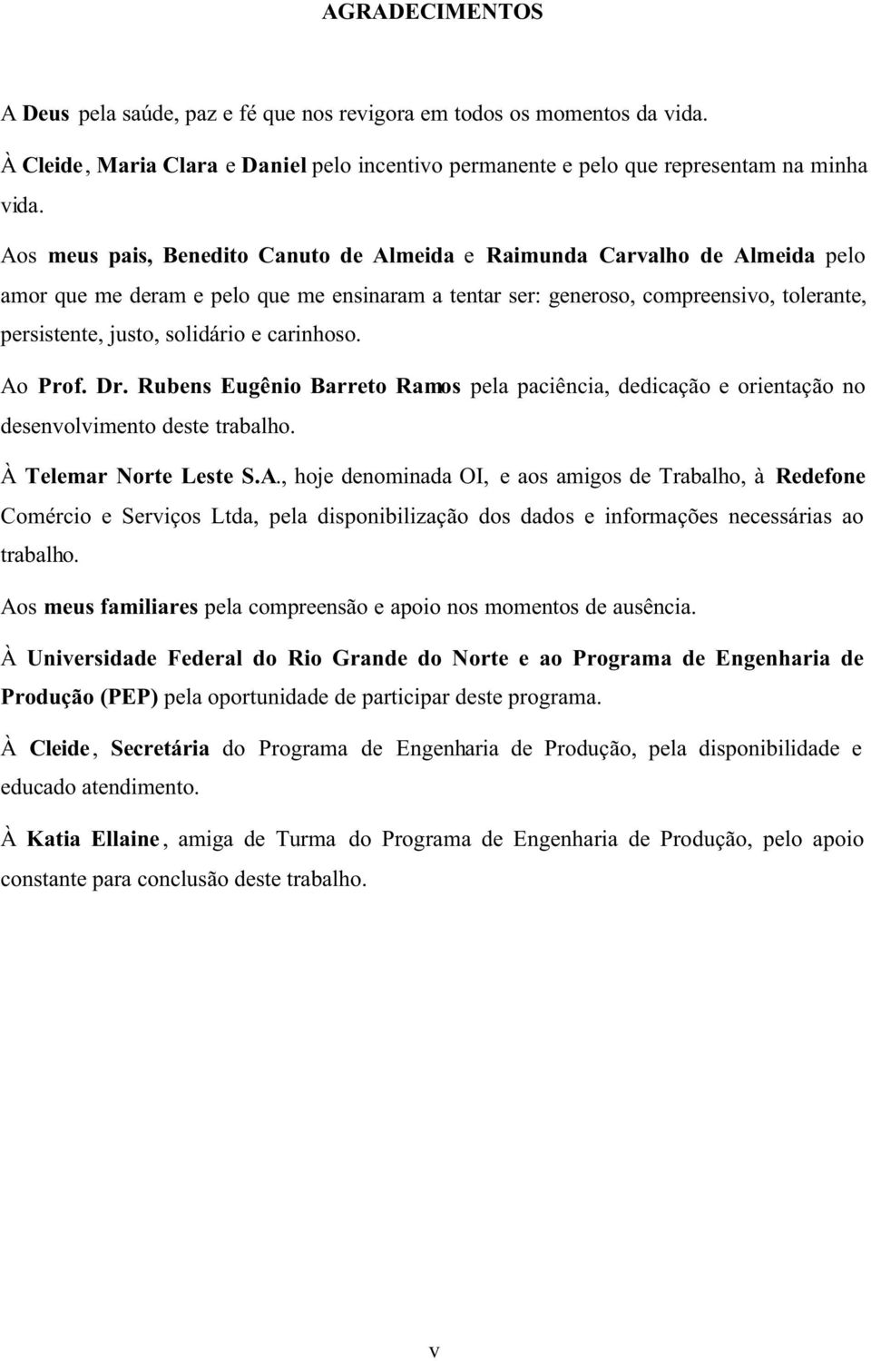 e carinhoso. Ao Prof. Dr. Rubens Eugênio Barreto Ramos pela paciência, dedicação e orientação no desenvolvimento deste trabalho. À Telemar Norte Leste S.A., hoje denominada OI, e aos amigos de Trabalho, à Redefone Comércio e Serviços Ltda, pela disponibilização dos dados e informações necessárias ao trabalho.