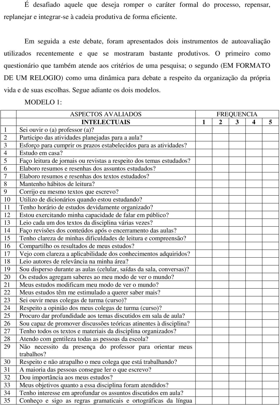 O primeiro como questionário que também atende aos critérios de uma pesquisa; o segundo (EM FORMATO DE UM RELOGIO) como uma dinâmica para debate a respeito da organização da própria vida e de suas