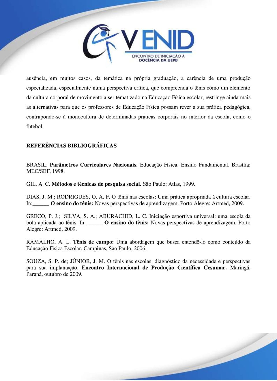 contrapondo-se à monocultura de determinadas práticas corporais no interior da escola, como o futebol. REFERÊNCIAS BIBLIOGRÁFICAS BRASIL. Parâmetros Curriculares Nacionais. Educação Física.