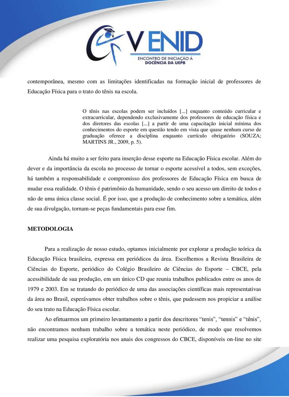 ..] a partir de uma capacitação inicial mínima dos conhecimentos do esporte em questão tendo em vista que quase nenhum curso de graduação oferece a disciplina enquanto currículo obrigatório (SOUZA;