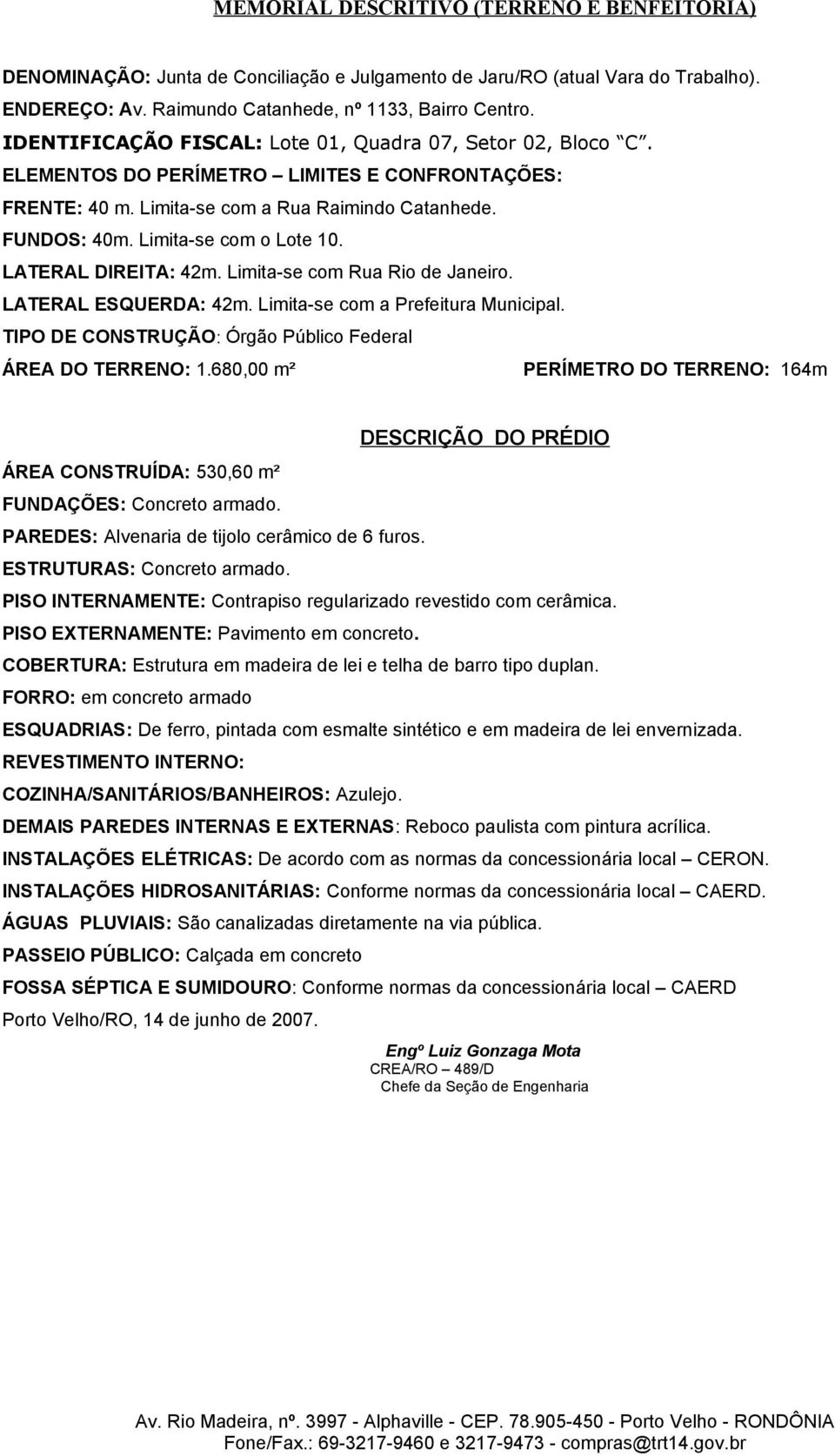 LATERAL DIREITA: 42m. Limita-se com Rua Rio de Janeiro. LATERAL ESQUERDA: 42m. Limita-se com a Prefeitura Municipal. TIPO DE CONSTRUÇÃO: Órgão Público Federal ÁREA DO TERRENO: 1.