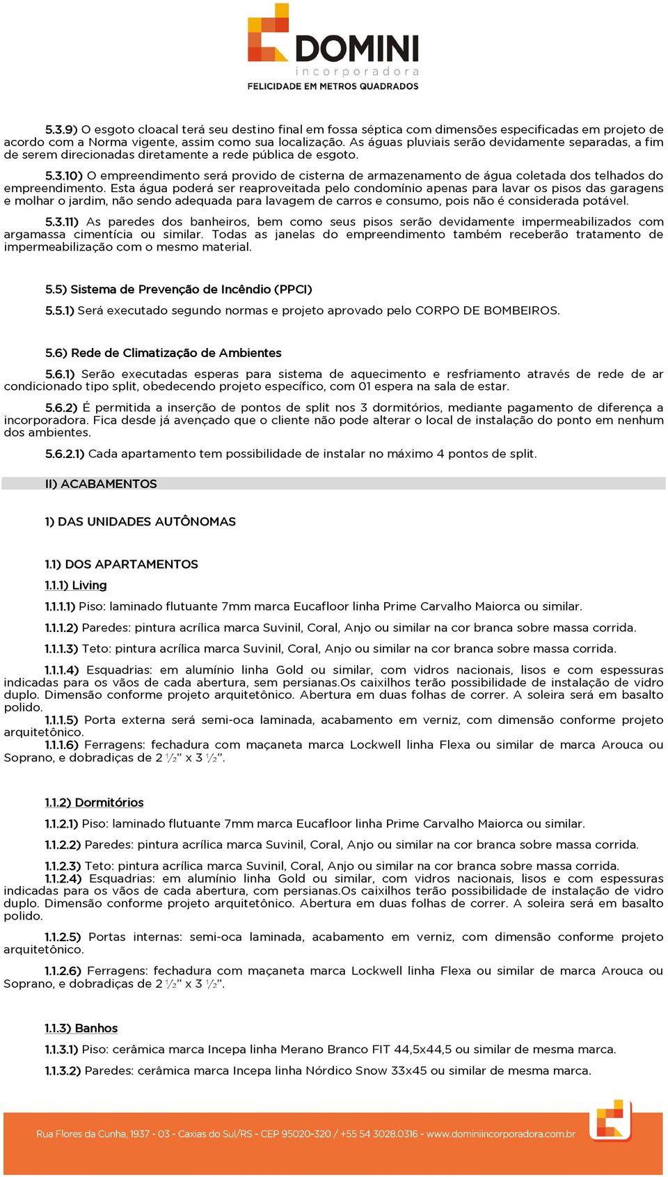 10 10) O empreendimento será provido de cisterna de armazenamento de água coletada dos telhados do empreendimento.