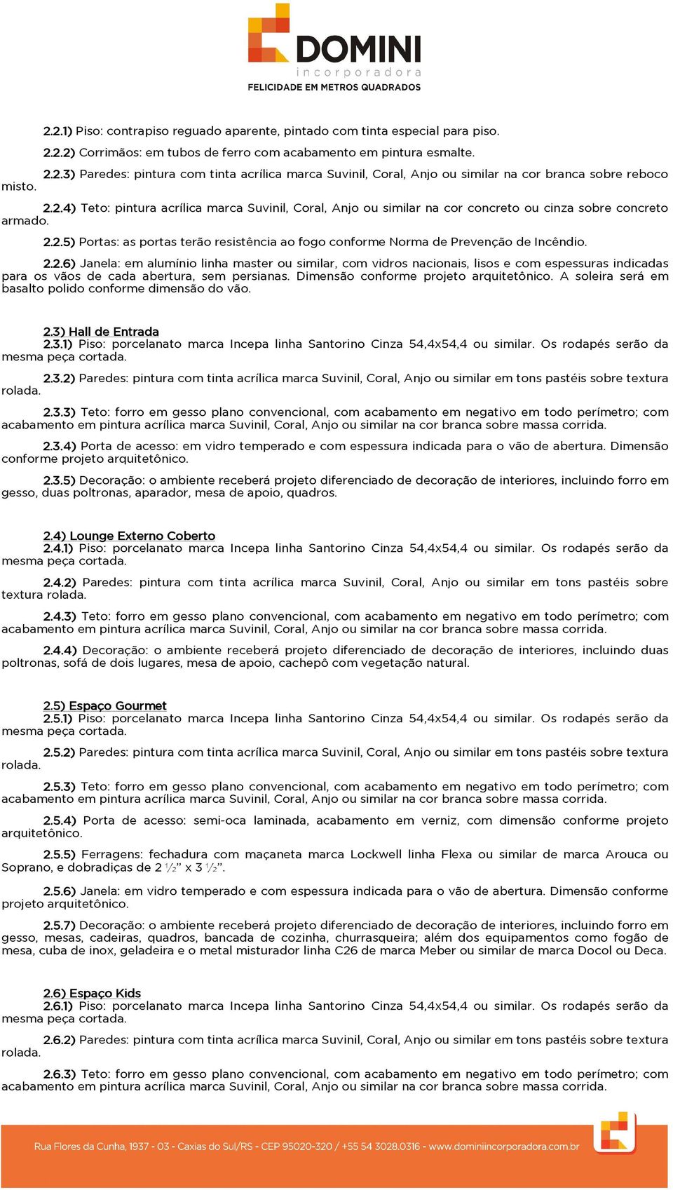 2.2.6) Janela: em alumínio linha master ou similar, com vidros nacionais, lisos e com espessuras indicadas para os vãos de cada abertura, sem persianas.