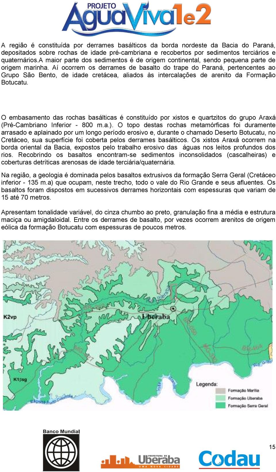 Aí ocorrem os derrames de basalto do trape do Paraná, pertencentes ao Grupo São Bento, de idade cretácea, aliados às intercalações de arenito da Formação Botucatu.