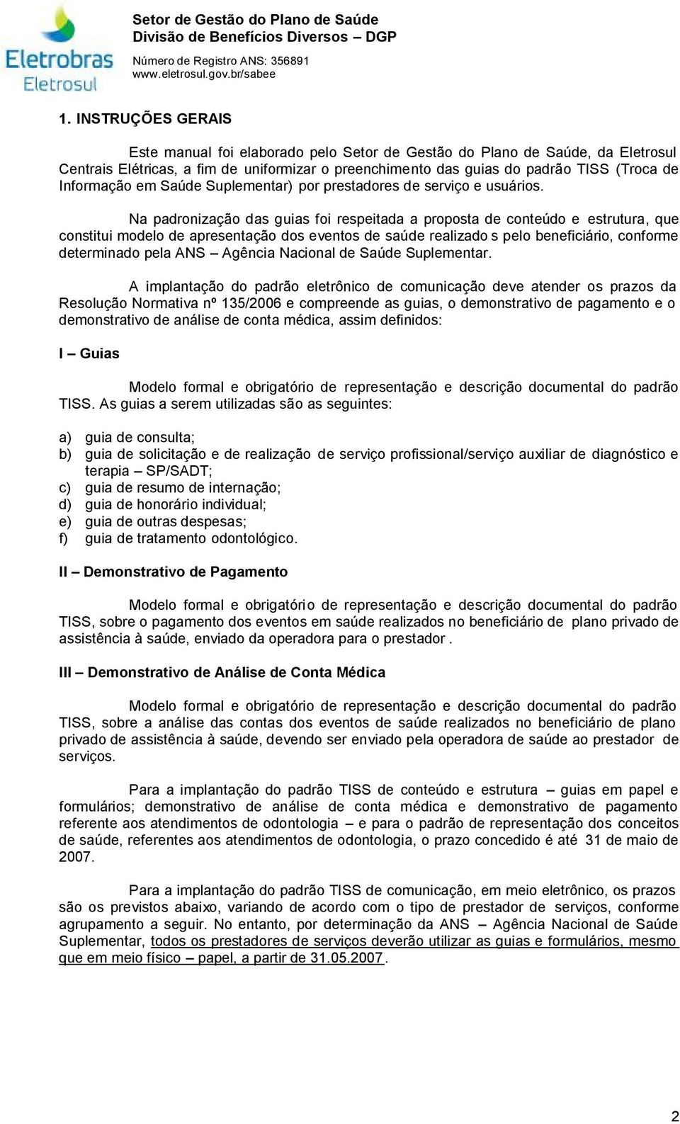 Na padronização das guias foi respeitada a proposta de conteúdo e estrutura, que constitui modelo de apresentação dos eventos de saúde realizado s pelo beneficiário, conforme determinado pela ANS