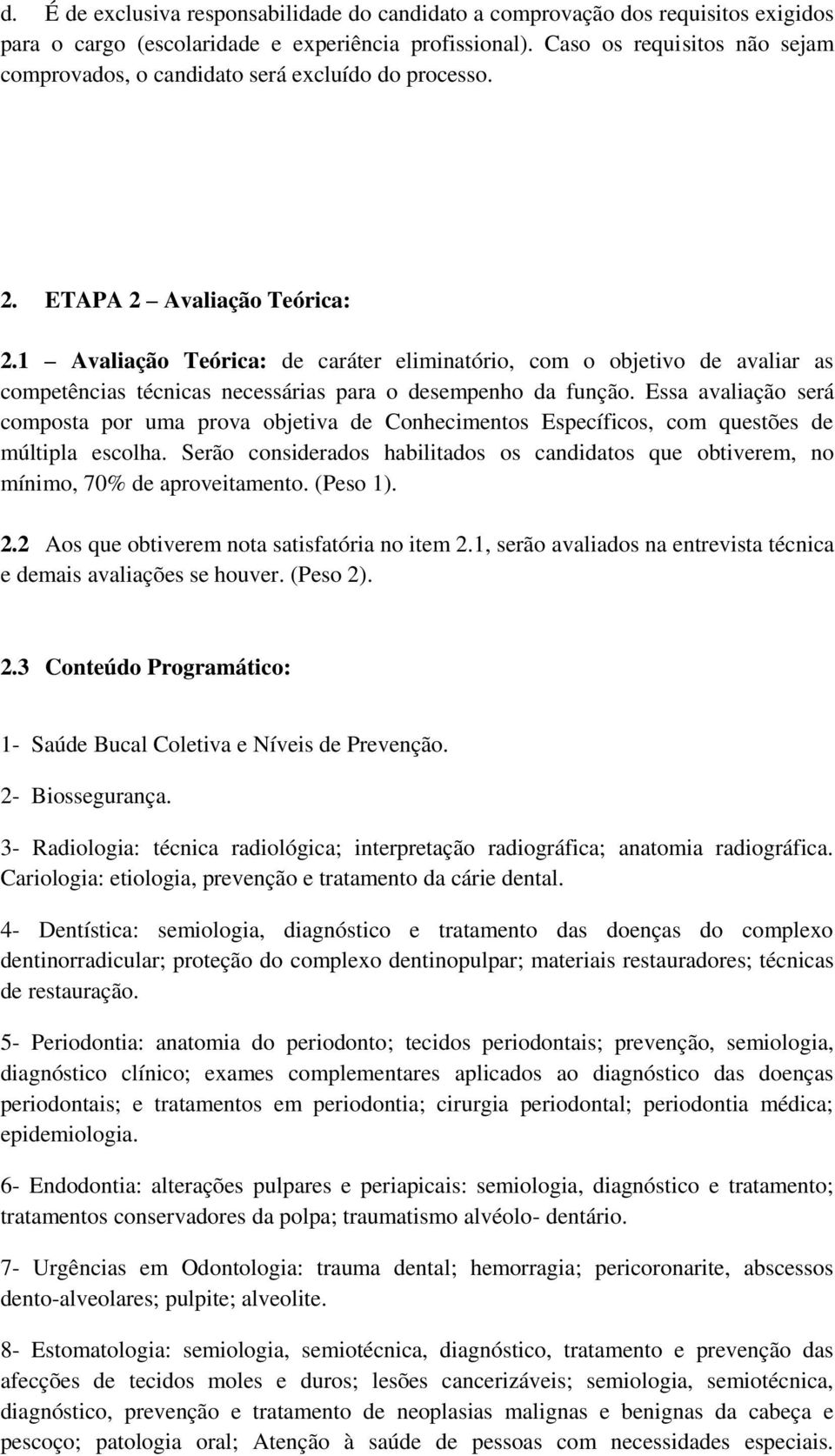 1 Avaliação Teórica: de caráter eliminatório, com o objetivo de avaliar as competências técnicas necessárias para o desempenho da função.