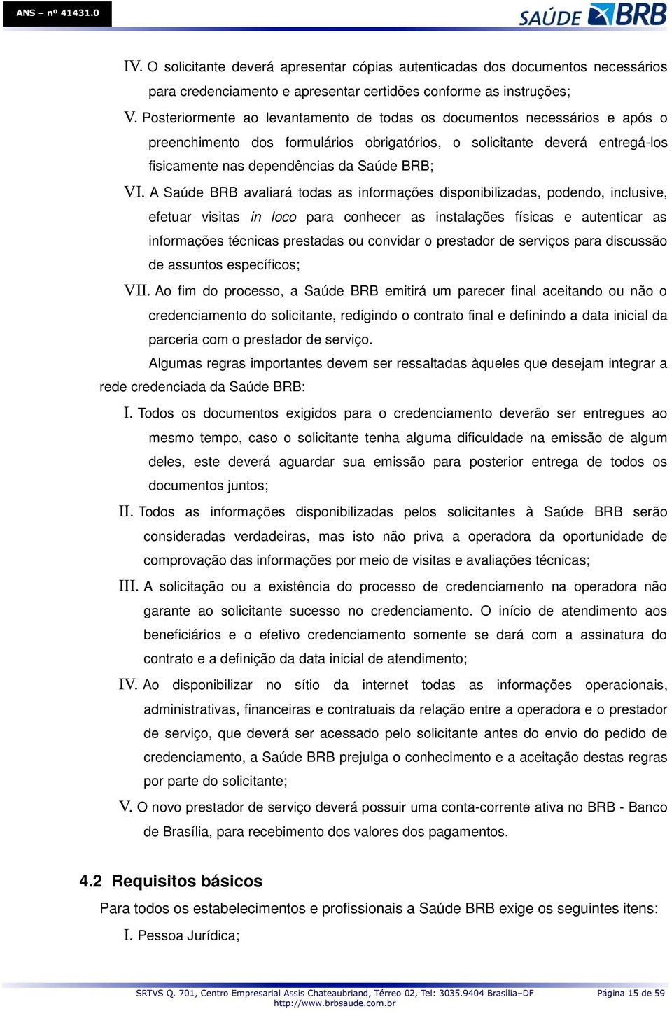 A Saúde BRB avaliará todas as informações disponibilizadas, podendo, inclusive, efetuar visitas in loco para conhecer as instalações físicas e autenticar as informações técnicas prestadas ou convidar