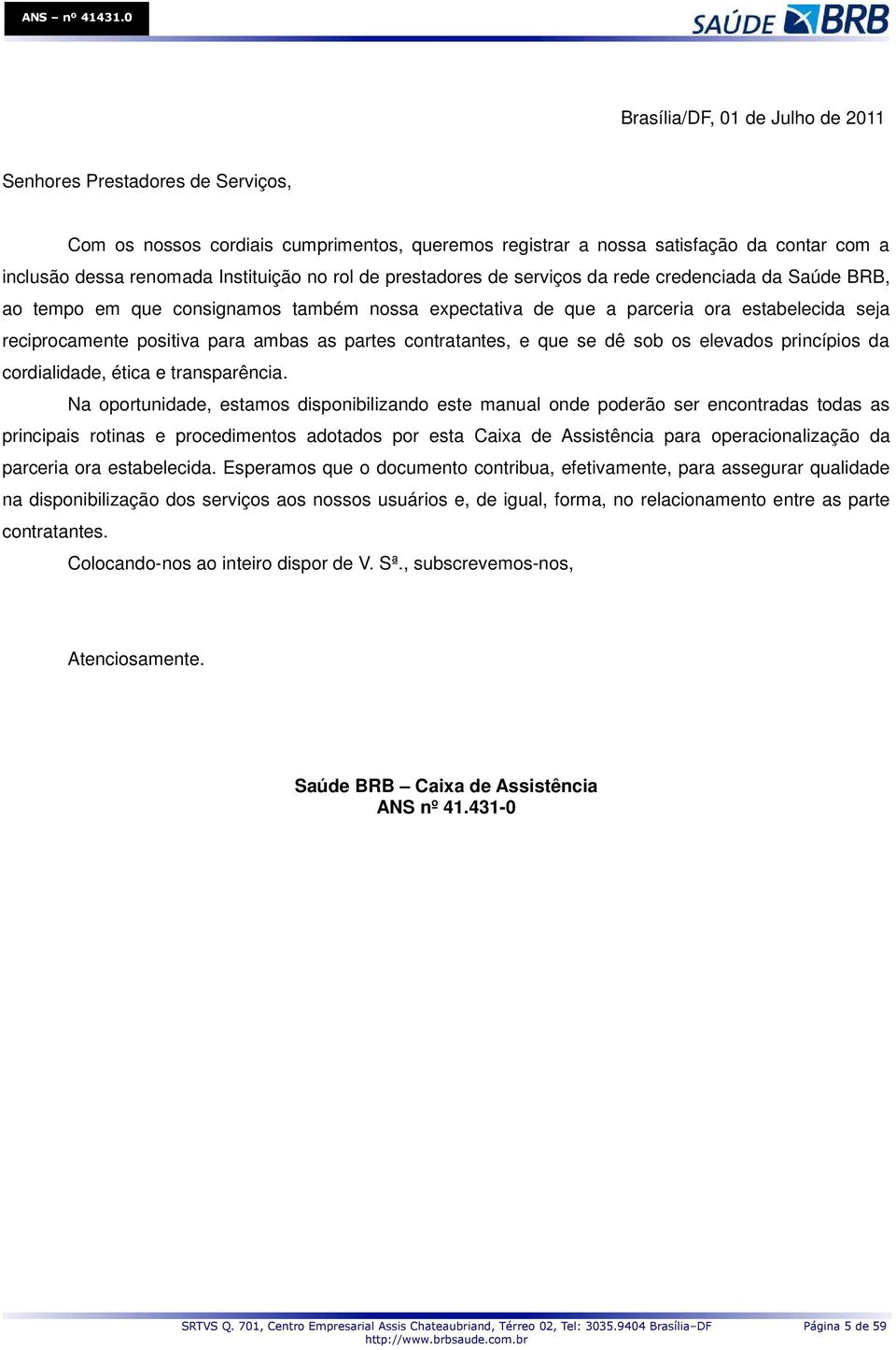 partes contratantes, e que se dê sob os elevados princípios da cordialidade, ética e transparência.