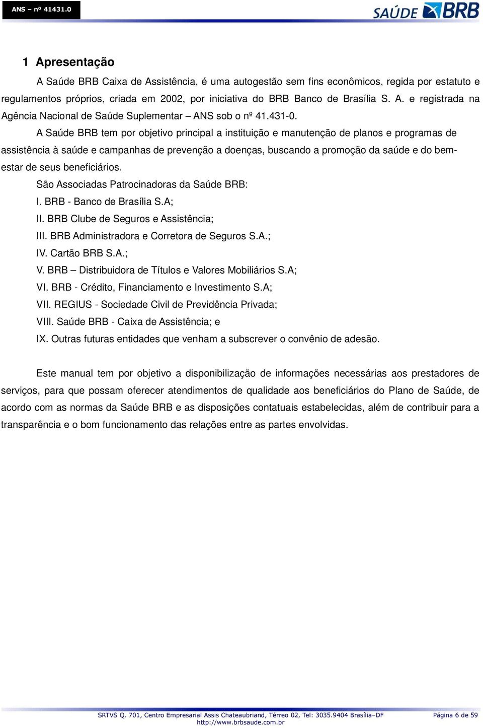 A Saúde BRB tem por objetivo principal a instituição e manutenção de planos e programas de assistência à saúde e campanhas de prevenção a doenças, buscando a promoção da saúde e do bemestar de seus