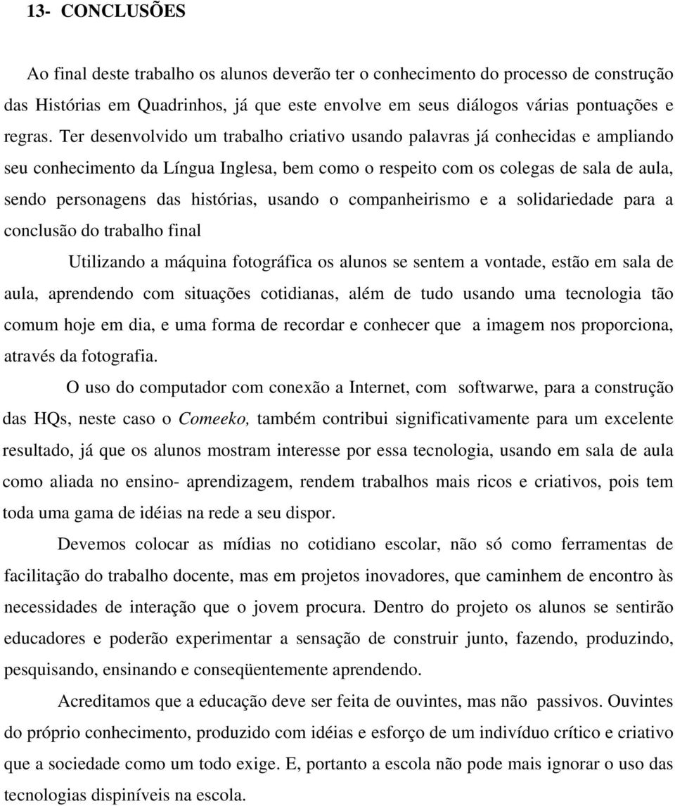 histórias, usando o companheirismo e a solidariedade para a conclusão do trabalho final Utilizando a máquina fotográfica os alunos se sentem a vontade, estão em sala de aula, aprendendo com situações