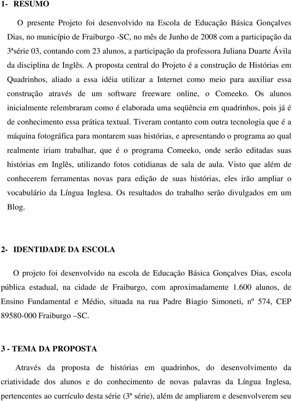 A proposta central do Projeto é a construção de Histórias em Quadrinhos, aliado a essa idéia utilizar a Internet como meio para auxiliar essa construção através de um software freeware online, o