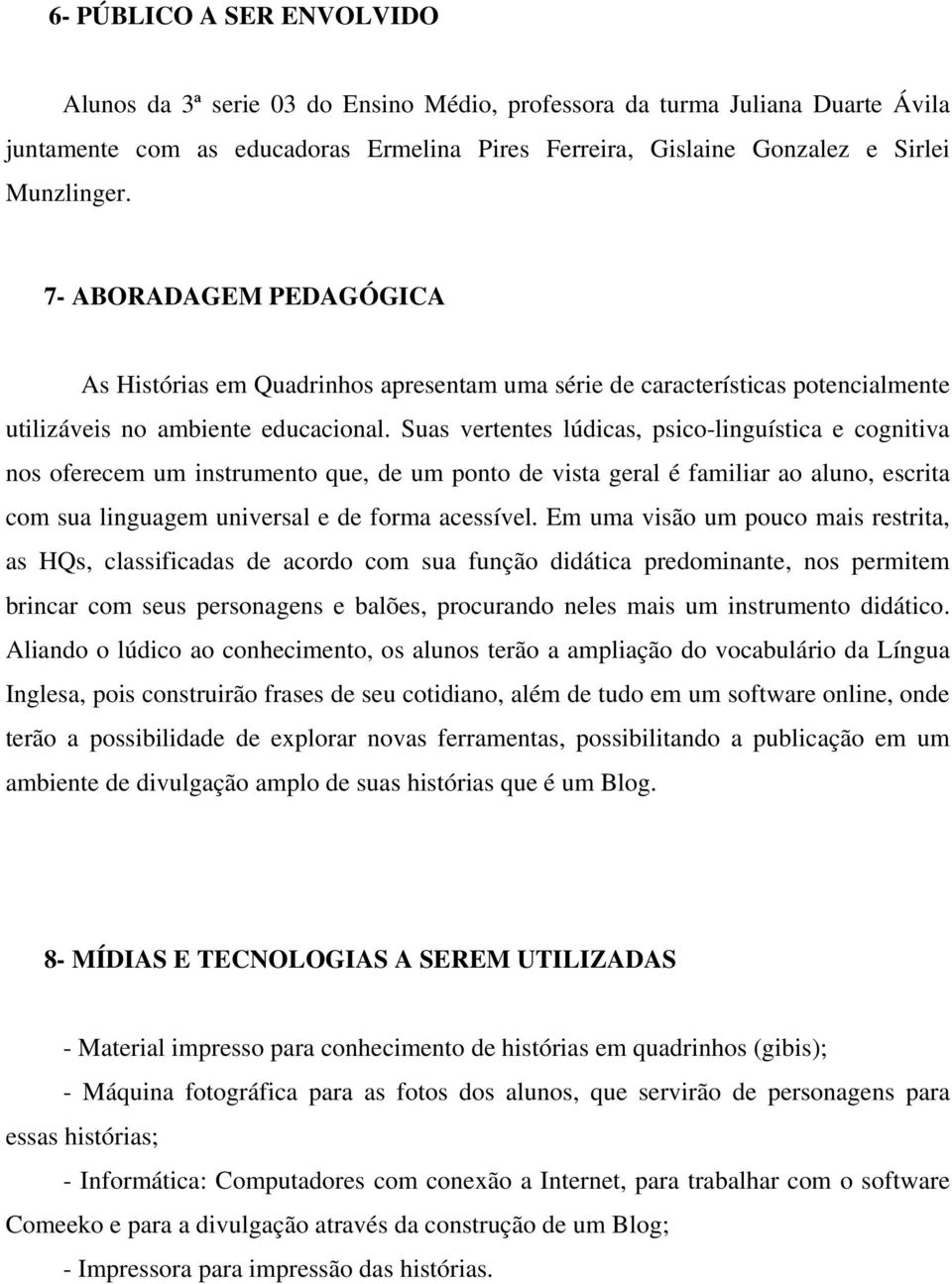 Suas vertentes lúdicas, psico-linguística e cognitiva nos oferecem um instrumento que, de um ponto de vista geral é familiar ao aluno, escrita com sua linguagem universal e de forma acessível.