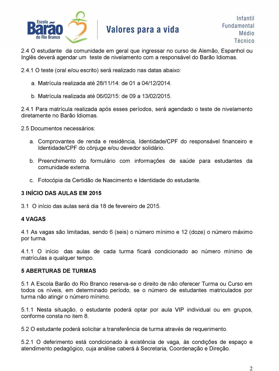 2.5 Documentos necessários: a. Comprovantes de renda e residência, Identidade/CPF do responsável financeiro e Identidade/CPF do cônjuge e/ou devedor solidário. b.