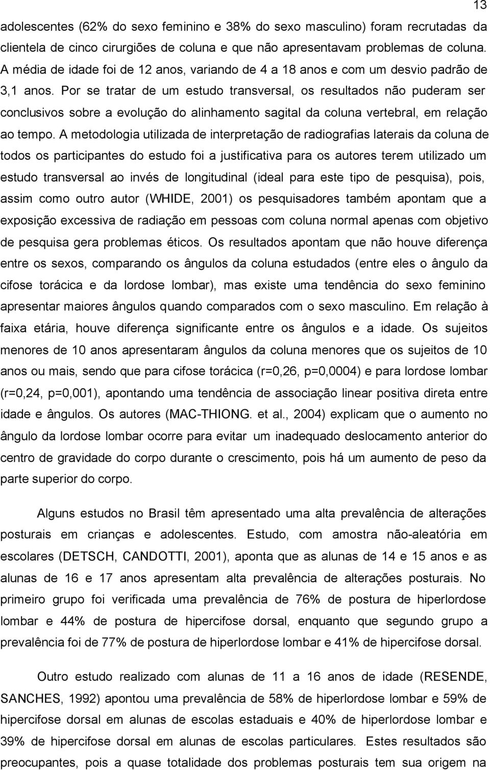 Por se tratar de um estudo transversal, os resultados não puderam ser conclusivos sobre a evolução do alinhamento sagital da coluna vertebral, em relação ao tempo.