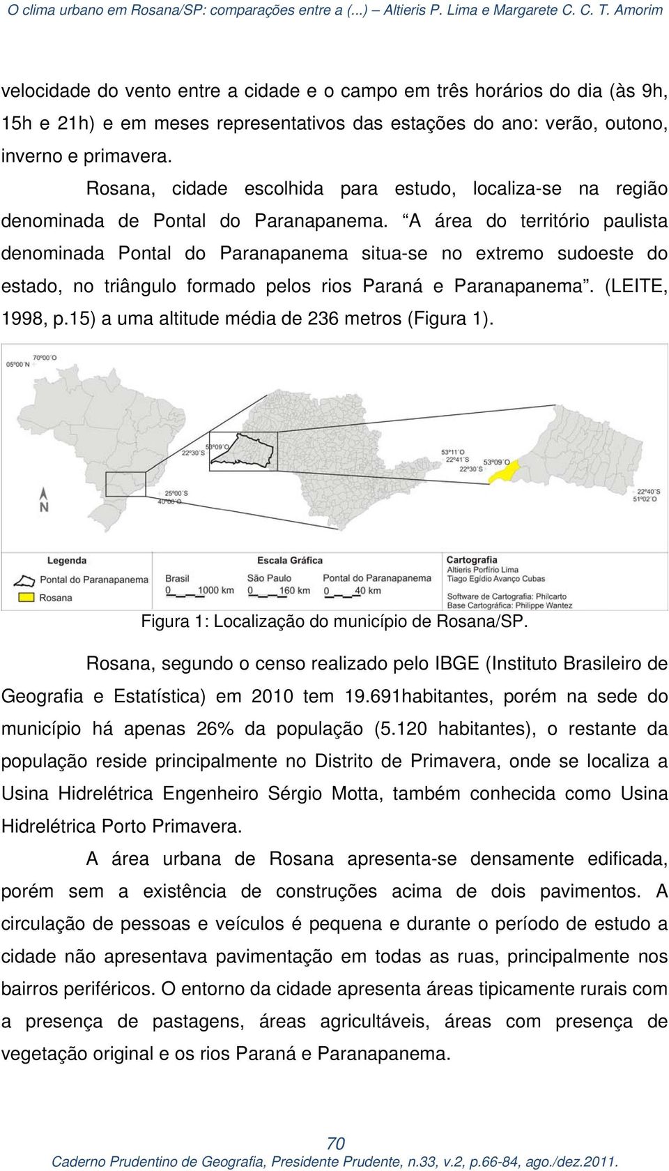 A área do território paulista denominada Pontal do Paranapanema situa-se no extremo sudoeste do estado, no triângulo formado pelos rios Paraná e Paranapanema. (LEITE, 1998, p.