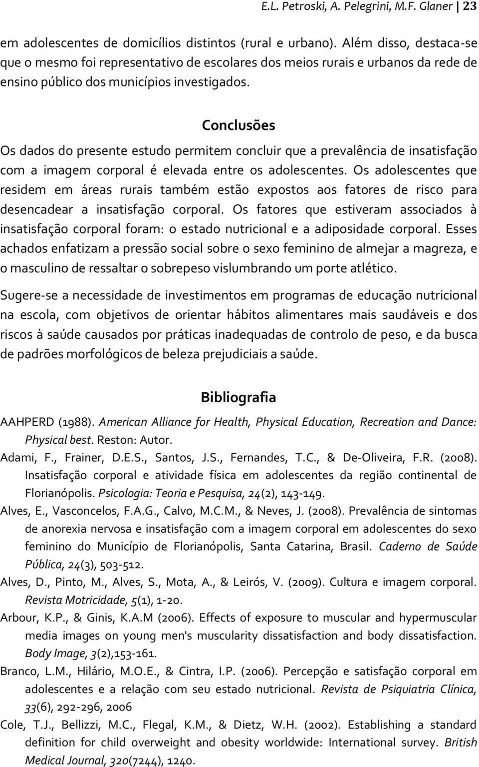 Conclusões Os dados do presente estudo permitem concluir que a prevalência de insatisfação com a imagem corporal é elevada entre os adolescentes.