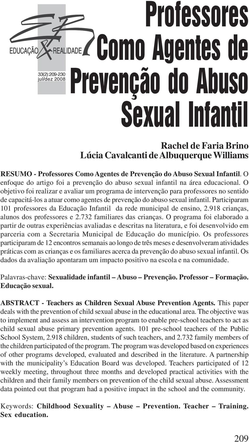 O objetivo foi realizar e avaliar um programa de intervenção para professores no sentido de capacitá-los a atuar como agentes de prevenção do abuso sexual infantil.