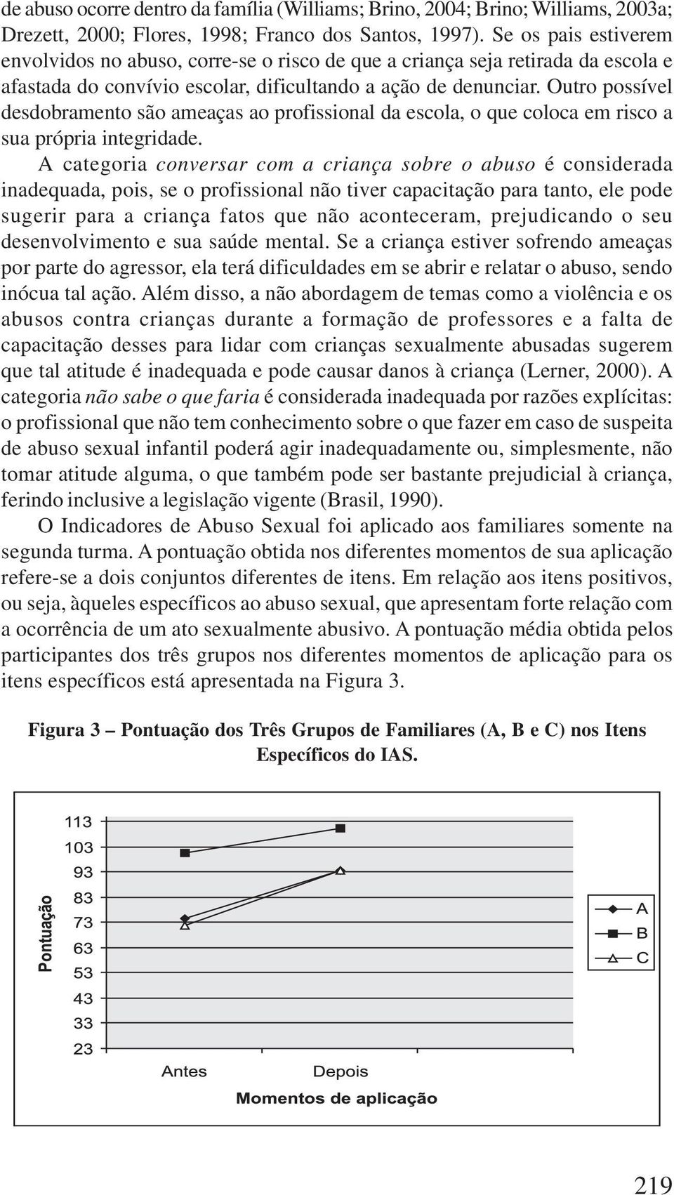 Outro possível desdobramento são ameaças ao profissional da escola, o que coloca em risco a sua própria integridade.