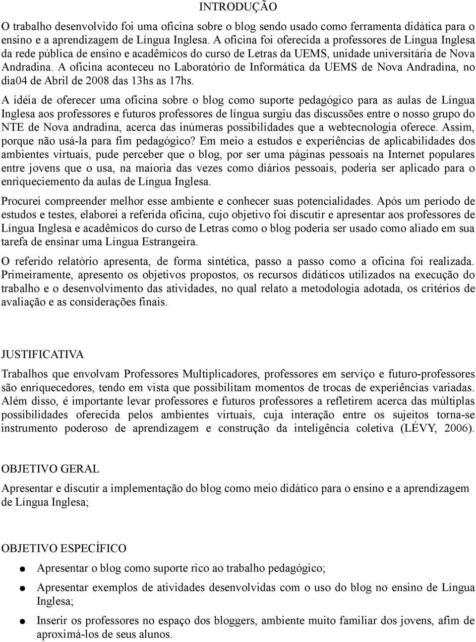 A oficina aconteceu no Laboratório de Informática da UEMS de Nova Andradina, no dia04 de Abril de 2008 das 13hs as 17hs.