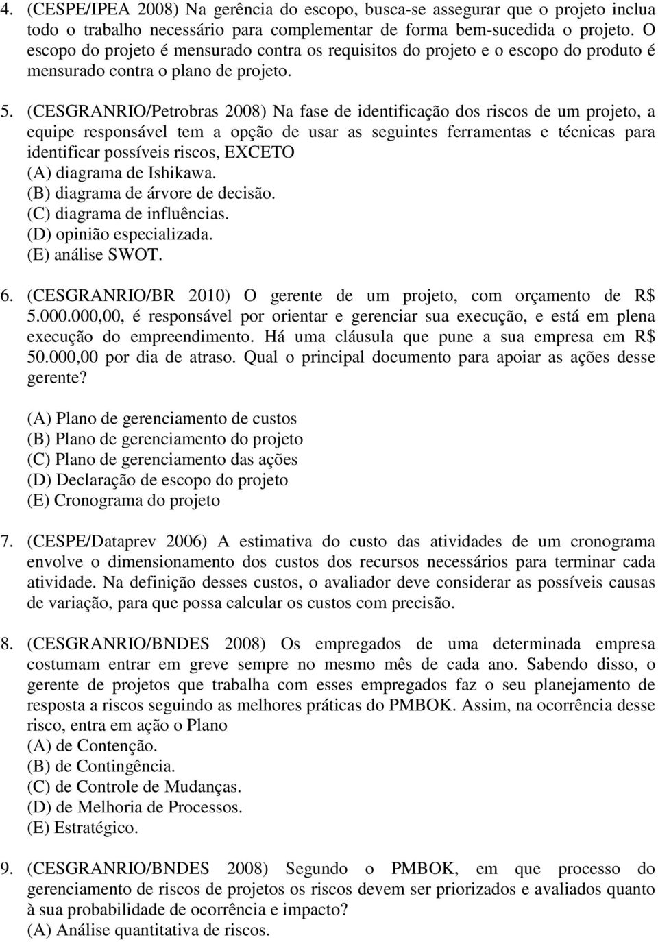 (CESGRANRIO/Petrobras 2008) Na fase de identificação dos riscos de um projeto, a equipe responsável tem a opção de usar as seguintes ferramentas e técnicas para identificar possíveis riscos, EXCETO