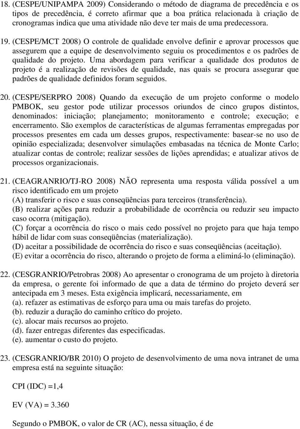 (CESPE/MCT 2008) O controle de qualidade envolve definir e aprovar processos que assegurem que a equipe de desenvolvimento seguiu os procedimentos e os padrões de qualidade do projeto.