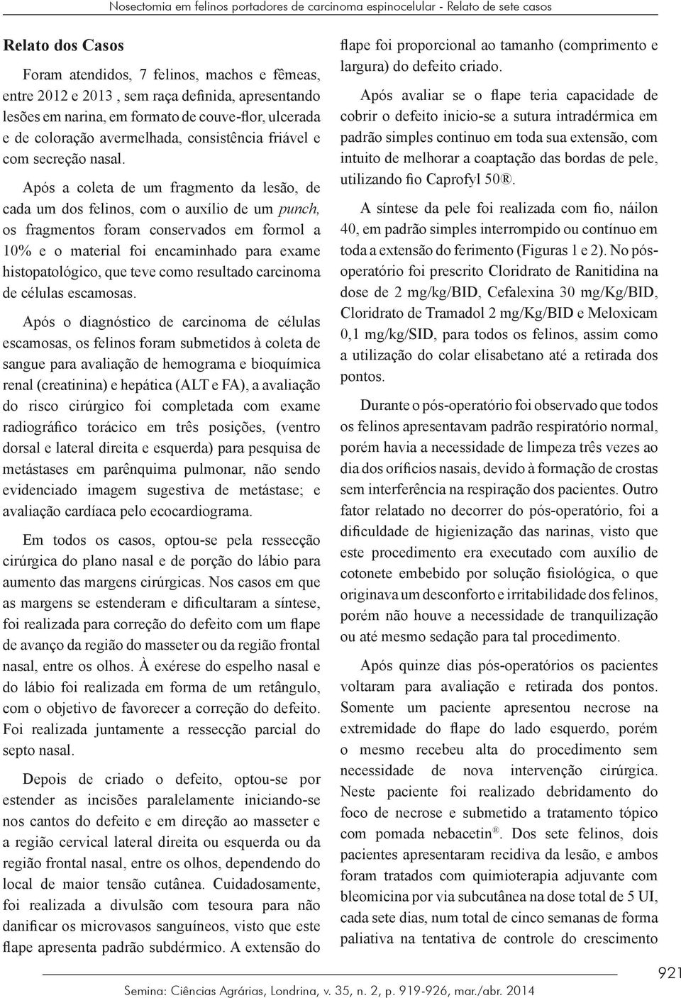 Após a coleta de um fragmento da lesão, de cada um dos felinos, com o auxílio de um punch, os fragmentos foram conservados em formol a 10% e o material foi encaminhado para exame histopatológico, que