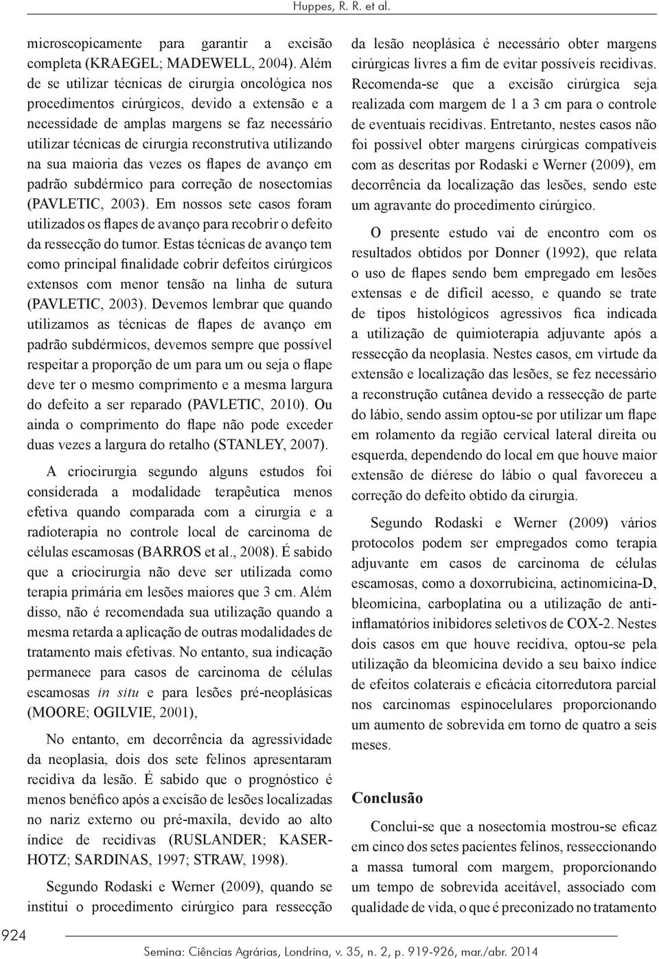 utilizando na sua maioria das vezes os flapes de avanço em padrão subdérmico para correção de nosectomias (PAVLETIC, 2003).