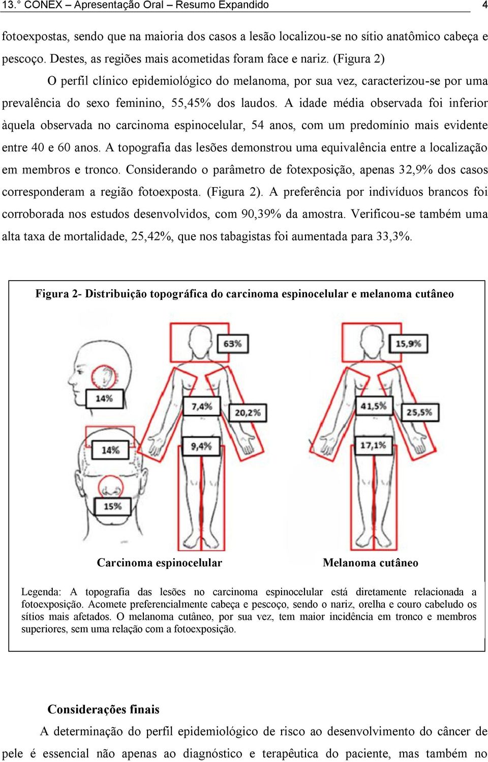 A idade média observada foi inferior àquela observada no carcinoma espinocelular, 54 anos, com um predomínio mais evidente entre 40 e 60 anos.