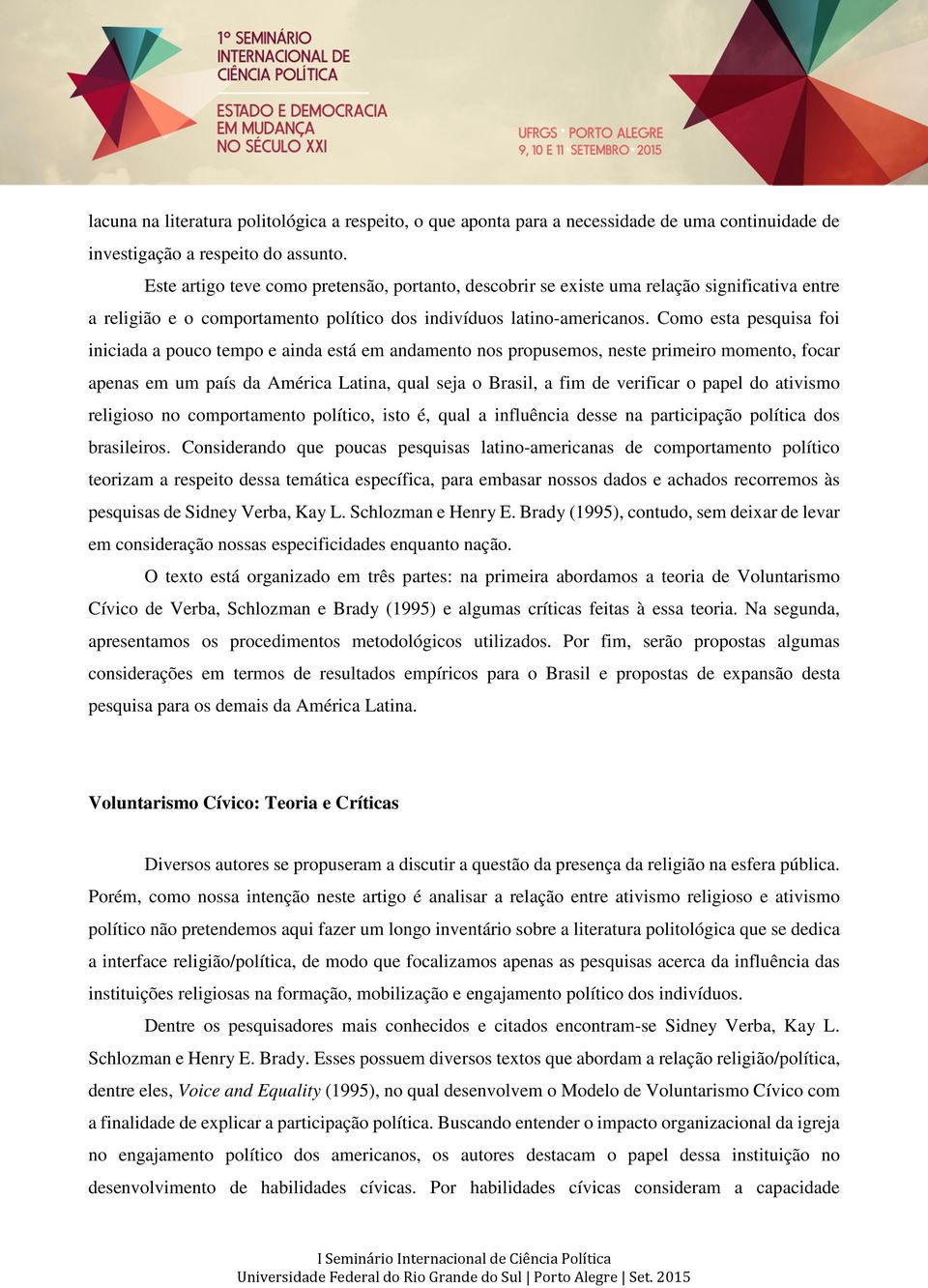 Como esta pesquisa foi iniciada a pouco tempo e ainda está em andamento nos propusemos, neste primeiro momento, focar apenas em um país da América Latina, qual seja o Brasil, a fim de verificar o