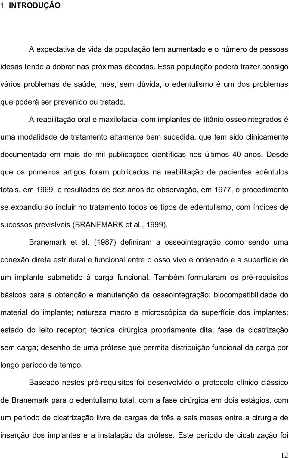 A reabilitação oral e maxilofacial com implantes de titânio osseointegrados é uma modalidade de tratamento altamente bem sucedida, que tem sido clinicamente documentada em mais de mil publicações