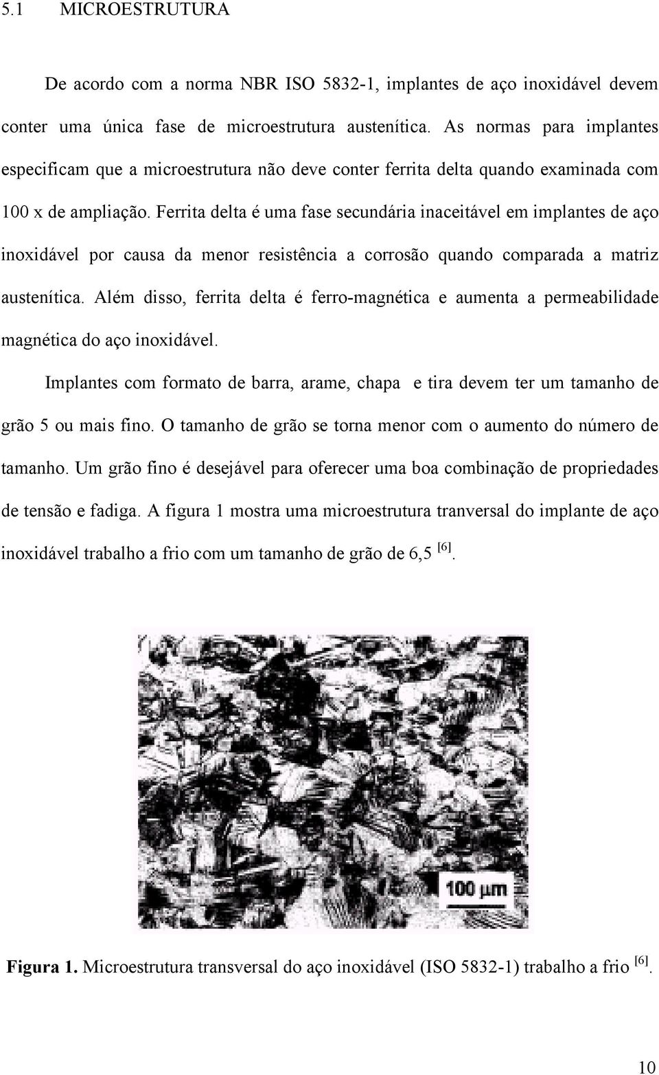 Ferrita delta é uma fase secundária inaceitável em implantes de aço inoxidável por causa da menor resistência a corrosão quando comparada a matriz austenítica.