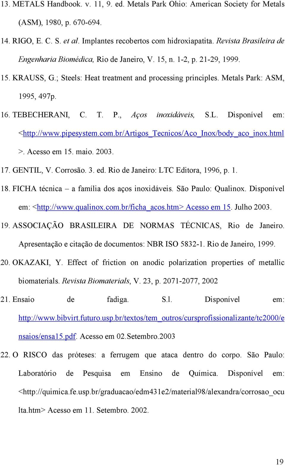 TEBECHERANI, C. T. P., Aços inoxidáveis, S.L. Disponível em: <http://www.pipesystem.com.br/artigos_tecnicos/aco_inox/body_aco_inox.html >. Acesso em 15. maio. 2003. 17. GENTIL, V. Corrosão. 3. ed.