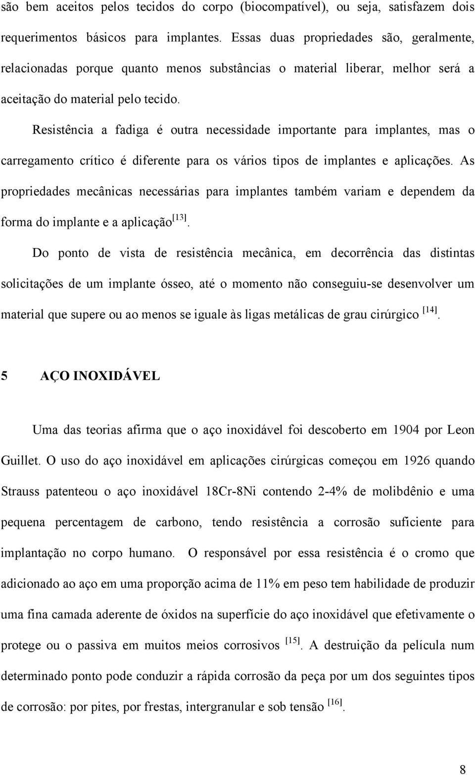 Resistência a fadiga é outra necessidade importante para implantes, mas o carregamento crítico é diferente para os vários tipos de implantes e aplicações.