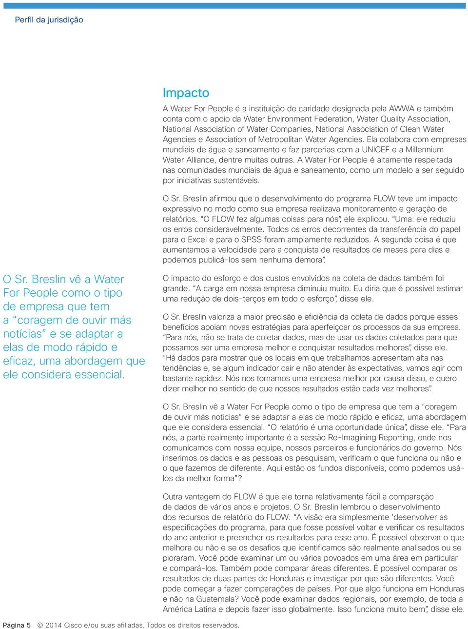 Ela colabora com empresas mundiais de água e saneamento e faz parcerias com a UNICEF e a Millennium Water Alliance, dentre muitas outras.