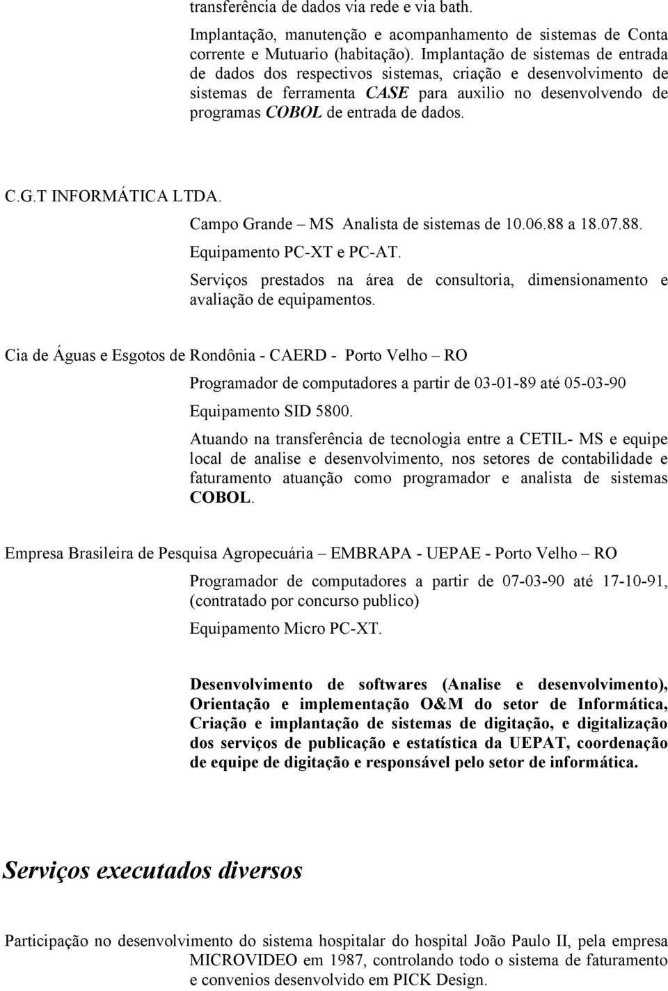 T INFORMÁTICA LTDA. Campo Grande MS Analista de sistemas de 10.06.88 a 18.07.88. Equipamento PC-XT e PC-AT. Serviços prestados na área de consultoria, dimensionamento e avaliação de equipamentos.