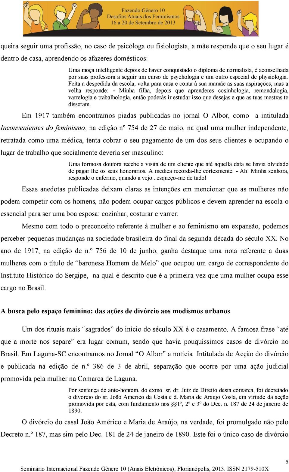 Feita a despedida da escola, volta para casa e conta à sua mamãe as suas aspirações, mas a velha responde: - Minha filha, depois que aprenderes cosinhologia, remendalogia, varrelogia e trabalhologia,