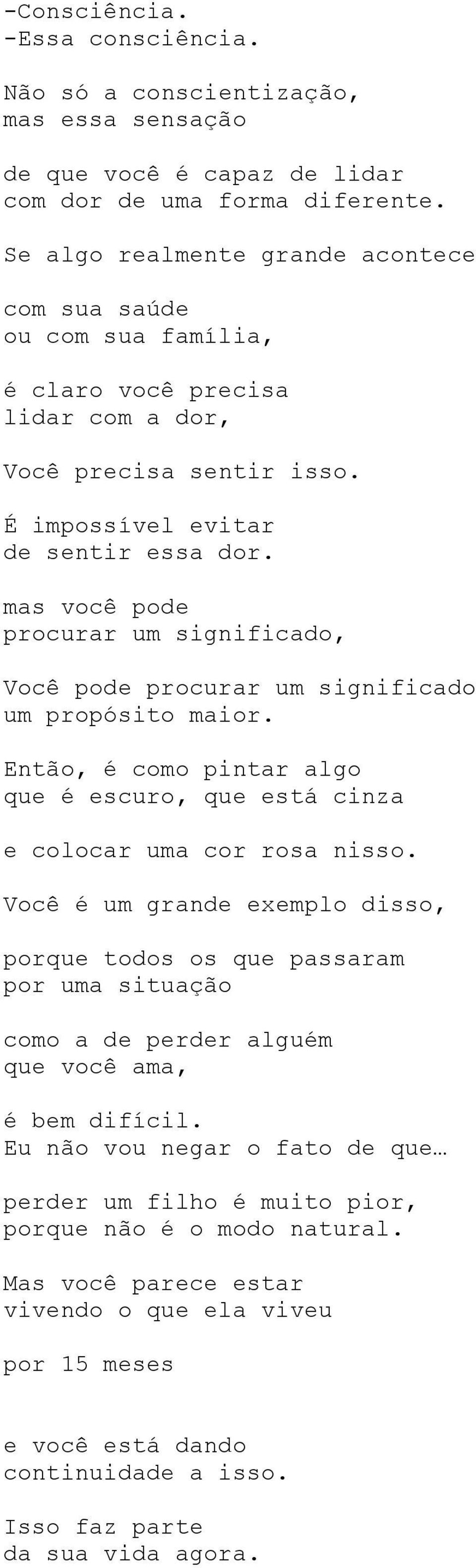 mas você pode procurar um significado, Você pode procurar um significado um propósito maior. Então, é como pintar algo que é escuro, que está cinza e colocar uma cor rosa nisso.