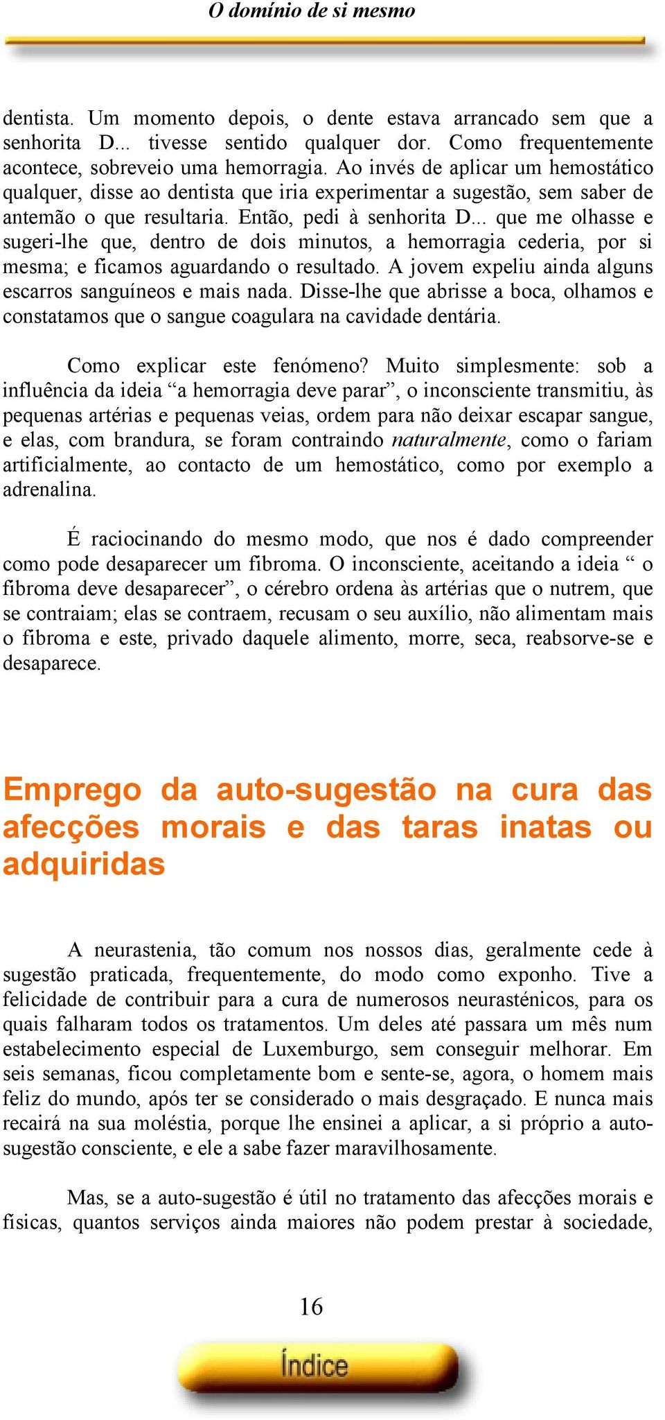 .. que me olhasse e sugeri-lhe que, dentro de dois minutos, a hemorragia cederia, por si mesma; e ficamos aguardando o resultado. A jovem expeliu ainda alguns escarros sanguíneos e mais nada.