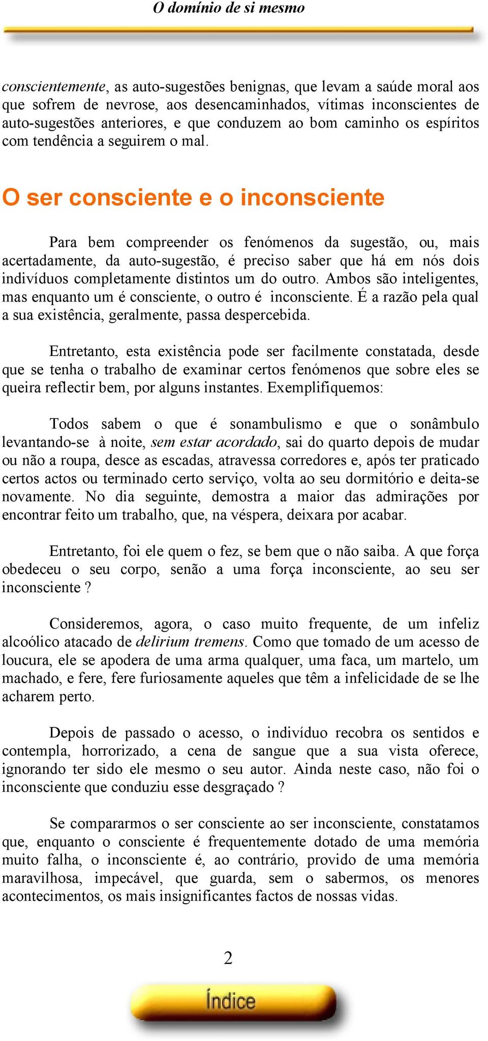 O ser consciente e o inconsciente Para bem compreender os fenómenos da sugestão, ou, mais acertadamente, da auto-sugestão, é preciso saber que há em nós dois indivíduos completamente distintos um do