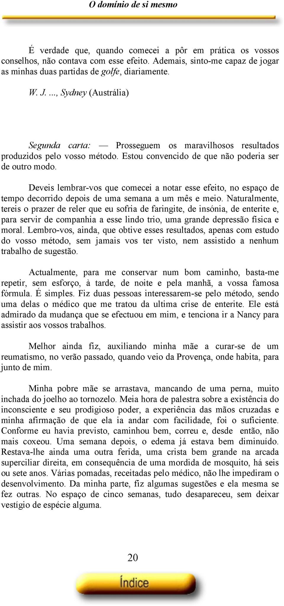 Deveis lembrar-vos que comecei a notar esse efeito, no espaço de tempo decorrido depois de uma semana a um mês e meio.