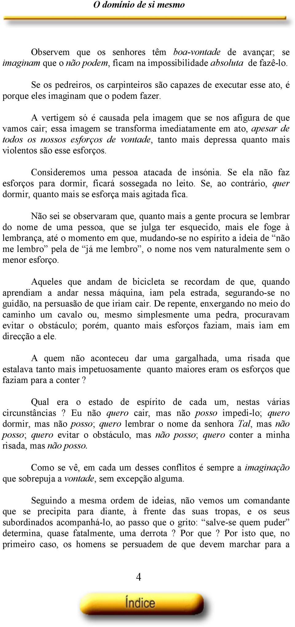 A vertigem só é causada pela imagem que se nos afigura de que vamos cair; essa imagem se transforma imediatamente em ato, apesar de todos os nossos esforços de vontade, tanto mais depressa quanto