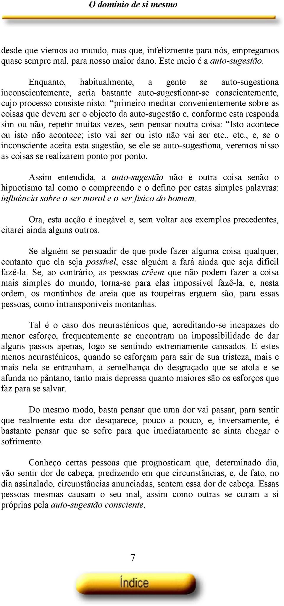 coisas que devem ser o objecto da auto-sugestão e, conforme esta responda sim ou não, repetir muitas vezes, sem pensar noutra coisa: Isto acontece ou isto não acontece; isto vai ser ou isto não vai