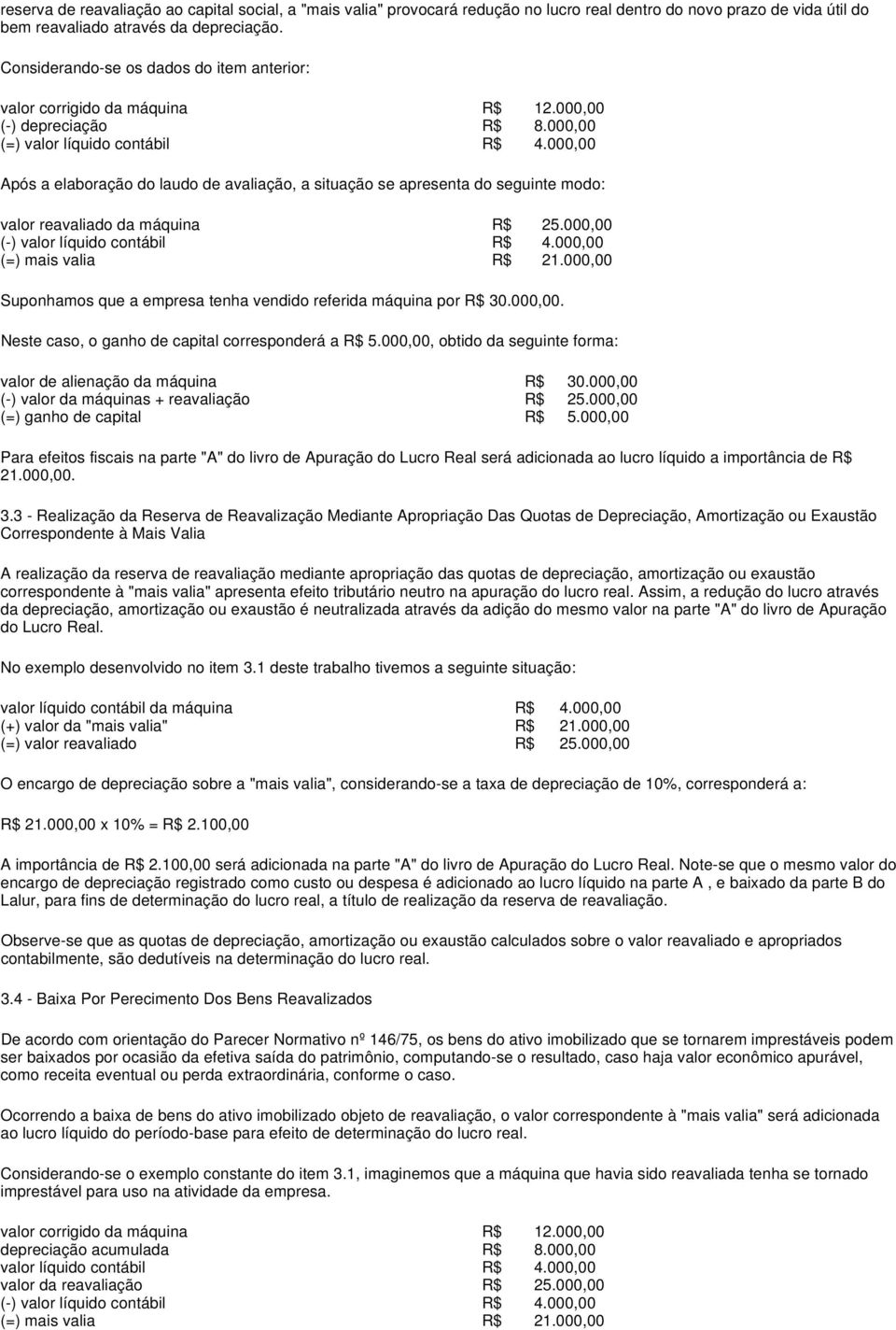 000,00 Após a elaboração do laudo de avaliação, a situação se apresenta do seguinte modo: valor reavaliado da máquina R$ 25.000,00 (-) valor líquido contábil R$ 4.000,00 (=) mais valia R$ 21.