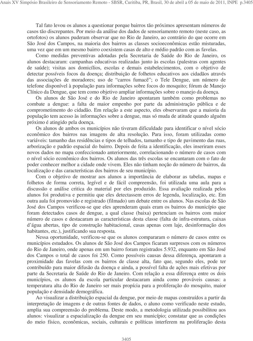 Por meio da análise dos dados de sensoriamento remoto (neste caso, as ortofotos) os alunos puderam observar que no Rio de Janeiro, ao contrário do que ocorre em São José dos Campos, na maioria dos