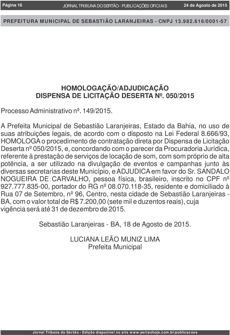 666/93, HOMOLOGA o procedimento de contratação direta por Dispensa de Licitação Deserta nº 050/2015, e, concordando com o parecer da Procuradoria Jurídica, referente à prestação de serviços de